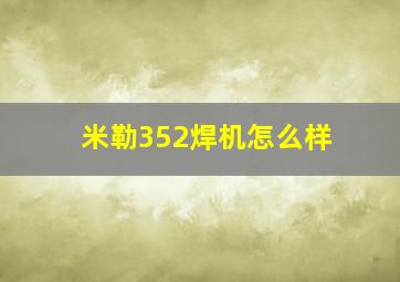 米勒352焊机怎么样