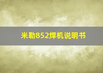 米勒852焊机说明书