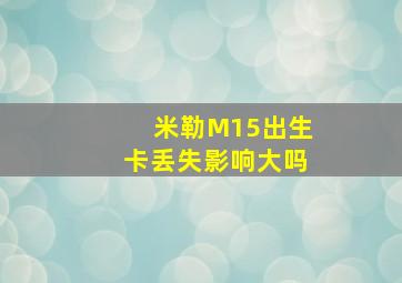 米勒M15出生卡丢失影响大吗