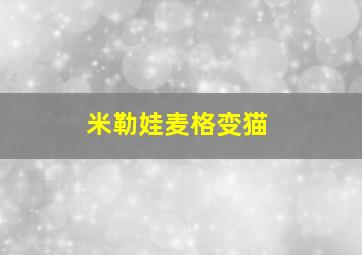 米勒娃麦格变猫