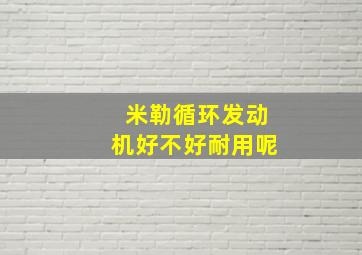 米勒循环发动机好不好耐用呢