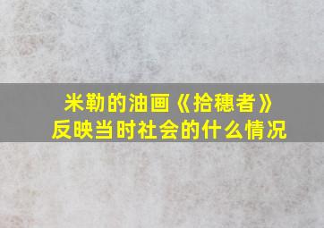 米勒的油画《拾穗者》反映当时社会的什么情况