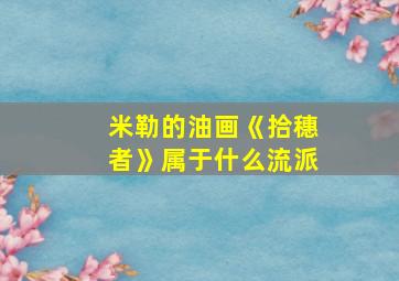 米勒的油画《拾穗者》属于什么流派