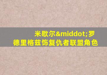 米歇尔·罗德里格兹饰复仇者联盟角色