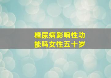 糖尿病影响性功能吗女性五十岁