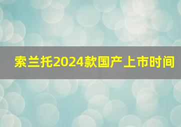 索兰托2024款国产上市时间