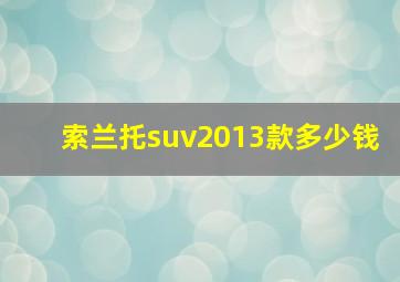 索兰托suv2013款多少钱