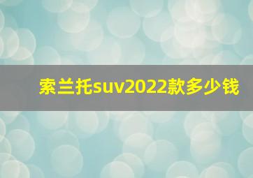 索兰托suv2022款多少钱