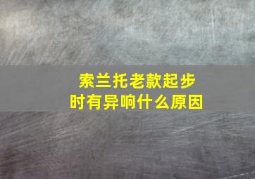 索兰托老款起步时有异响什么原因