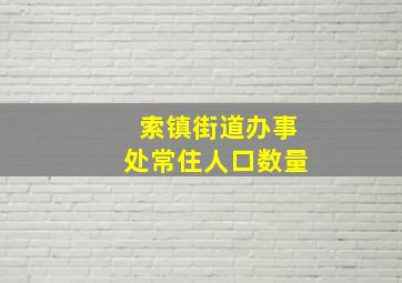 索镇街道办事处常住人口数量