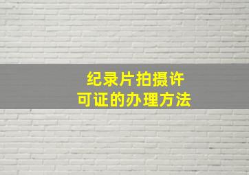 纪录片拍摄许可证的办理方法