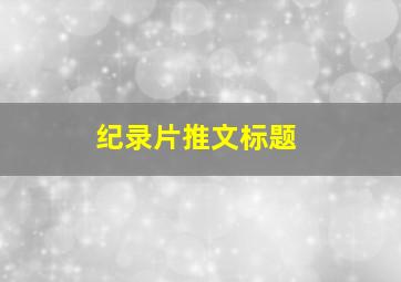 纪录片推文标题