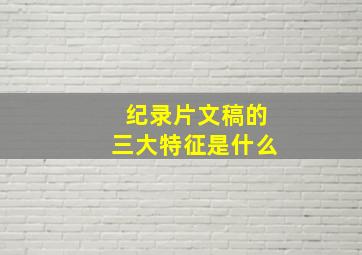 纪录片文稿的三大特征是什么