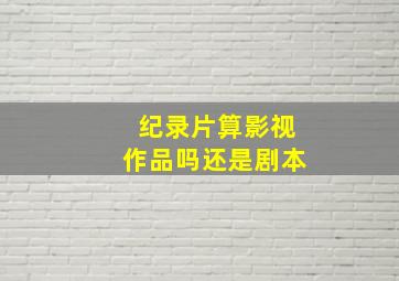 纪录片算影视作品吗还是剧本