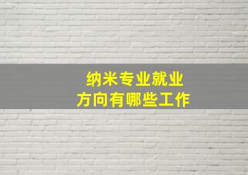 纳米专业就业方向有哪些工作