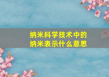 纳米科学技术中的纳米表示什么意思