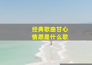 经典歌曲甘心情愿是什么歌