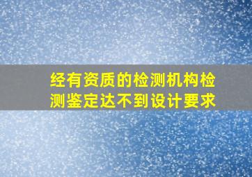 经有资质的检测机构检测鉴定达不到设计要求