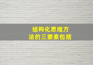 结构化思维方法的三要素包括