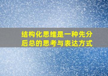 结构化思维是一种先分后总的思考与表达方式