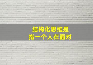 结构化思维是指一个人在面对