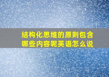 结构化思维的原则包含哪些内容呢英语怎么说