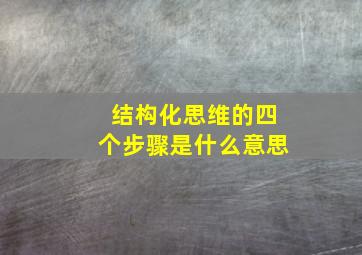 结构化思维的四个步骤是什么意思