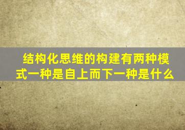 结构化思维的构建有两种模式一种是自上而下一种是什么