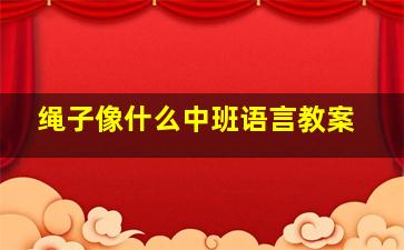 绳子像什么中班语言教案