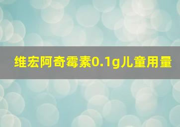 维宏阿奇霉素0.1g儿童用量