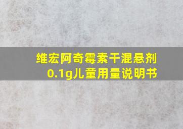 维宏阿奇霉素干混悬剂0.1g儿童用量说明书