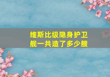 维斯比级隐身护卫舰一共造了多少艘