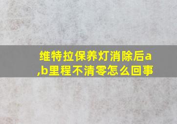 维特拉保养灯消除后a,b里程不清零怎么回事