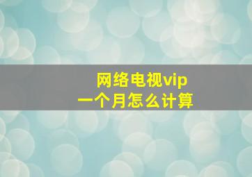 网络电视vip一个月怎么计算