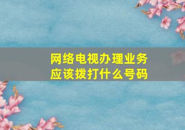 网络电视办理业务应该拨打什么号码