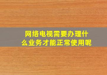 网络电视需要办理什么业务才能正常使用呢