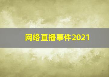 网络直播事件2021