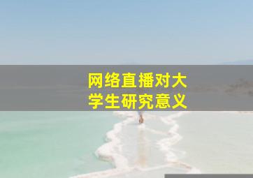 网络直播对大学生研究意义