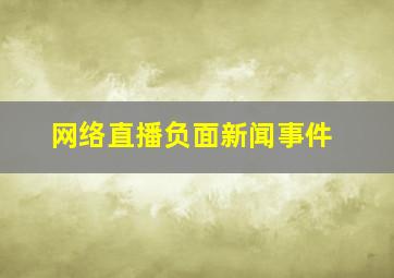 网络直播负面新闻事件