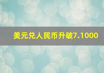 美元兑人民币升破7.1000