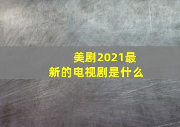 美剧2021最新的电视剧是什么