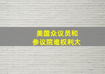 美国众议员和参议院谁权利大