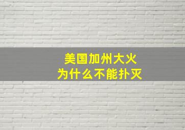 美国加州大火为什么不能扑灭