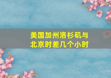 美国加州洛杉矶与北京时差几个小时