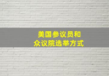 美国参议员和众议院选举方式