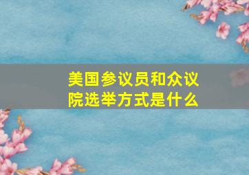 美国参议员和众议院选举方式是什么