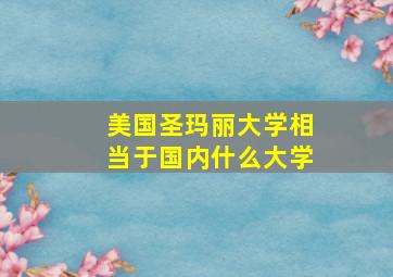 美国圣玛丽大学相当于国内什么大学