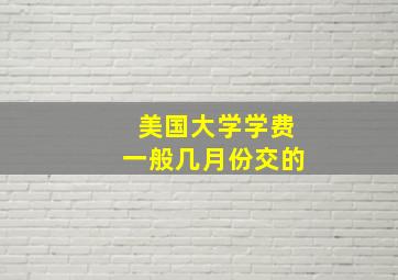 美国大学学费一般几月份交的