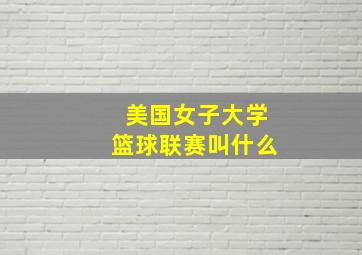 美国女子大学篮球联赛叫什么