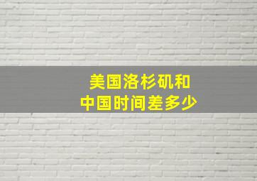 美国洛杉矶和中国时间差多少